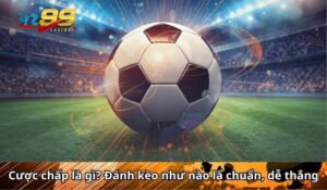 Cược chấp là gì? Đánh kèo như nào là chuẩn, dễ thắng