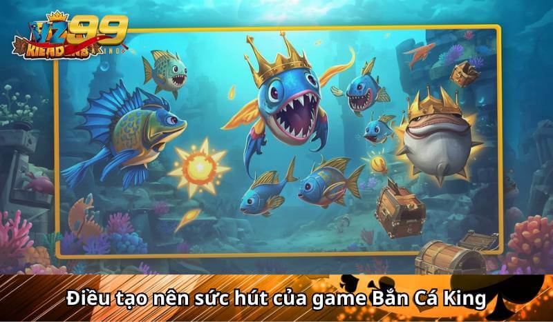Điều tạo nên sức hút của game Bắn Cá King